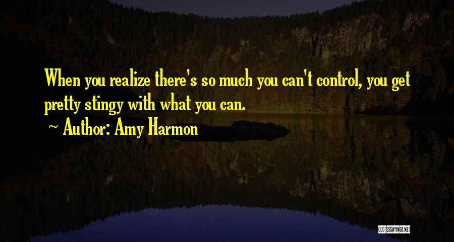 Amy Harmon Quotes: When You Realize There's So Much You Can't Control, You Get Pretty Stingy With What You Can.