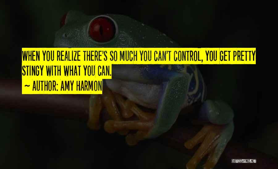 Amy Harmon Quotes: When You Realize There's So Much You Can't Control, You Get Pretty Stingy With What You Can.