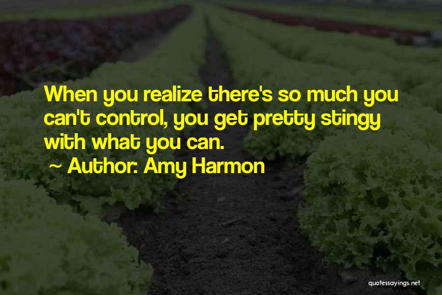 Amy Harmon Quotes: When You Realize There's So Much You Can't Control, You Get Pretty Stingy With What You Can.