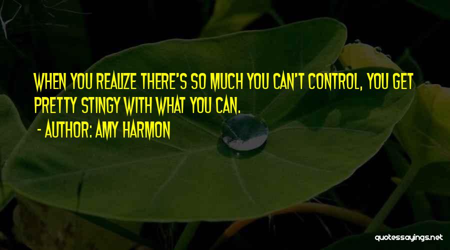 Amy Harmon Quotes: When You Realize There's So Much You Can't Control, You Get Pretty Stingy With What You Can.