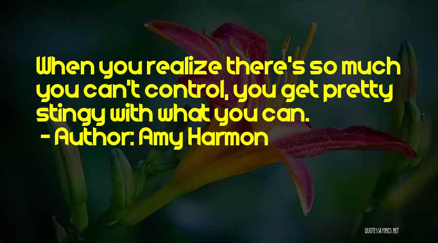 Amy Harmon Quotes: When You Realize There's So Much You Can't Control, You Get Pretty Stingy With What You Can.