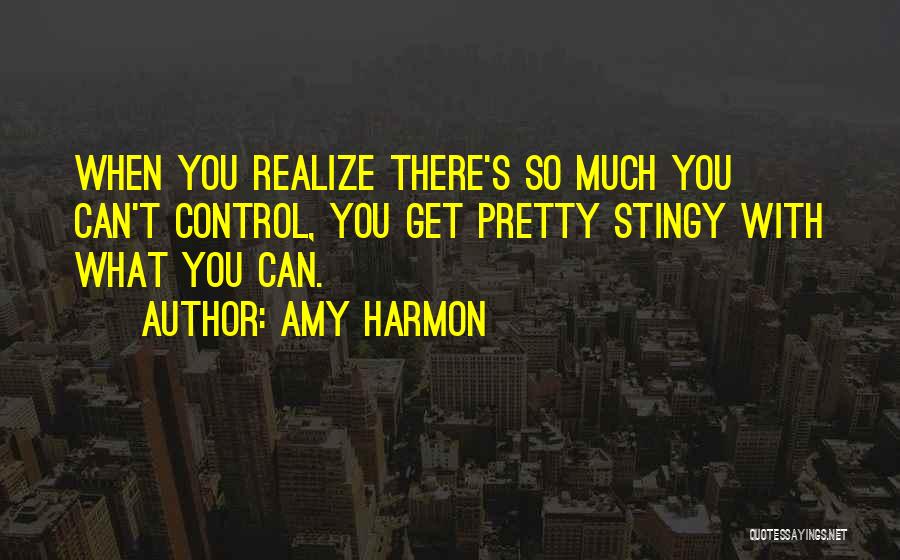 Amy Harmon Quotes: When You Realize There's So Much You Can't Control, You Get Pretty Stingy With What You Can.
