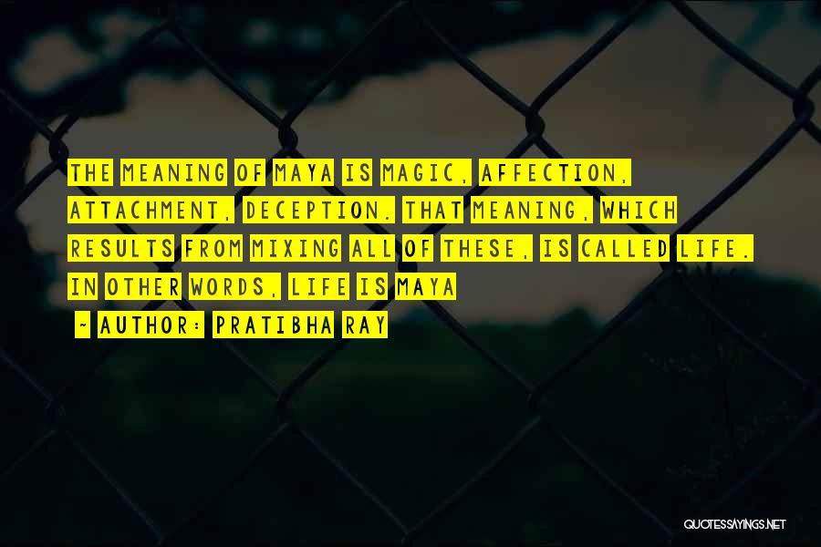 Pratibha Ray Quotes: The Meaning Of Maya Is Magic, Affection, Attachment, Deception. That Meaning, Which Results From Mixing All Of These, Is Called