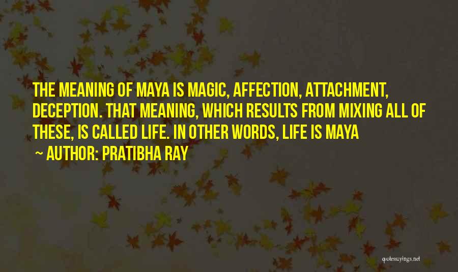 Pratibha Ray Quotes: The Meaning Of Maya Is Magic, Affection, Attachment, Deception. That Meaning, Which Results From Mixing All Of These, Is Called