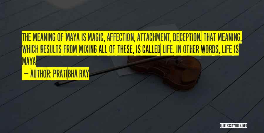 Pratibha Ray Quotes: The Meaning Of Maya Is Magic, Affection, Attachment, Deception. That Meaning, Which Results From Mixing All Of These, Is Called