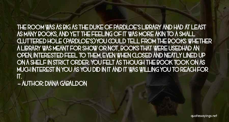 Diana Gabaldon Quotes: The Room Was As Big As The Duke Of Pardloe's Library And Had At Least As Many Books, And Yet