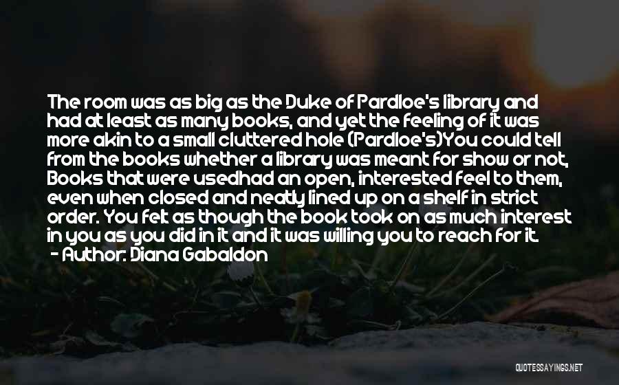 Diana Gabaldon Quotes: The Room Was As Big As The Duke Of Pardloe's Library And Had At Least As Many Books, And Yet