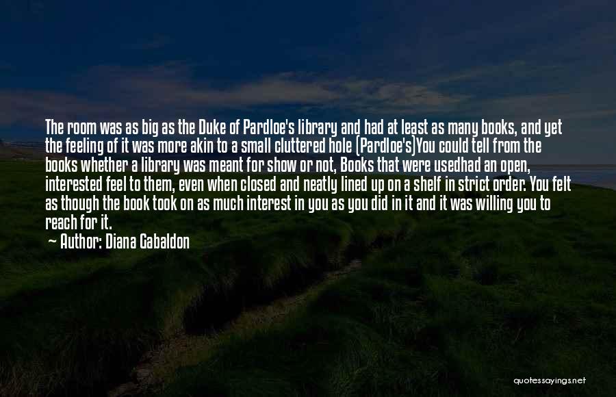 Diana Gabaldon Quotes: The Room Was As Big As The Duke Of Pardloe's Library And Had At Least As Many Books, And Yet