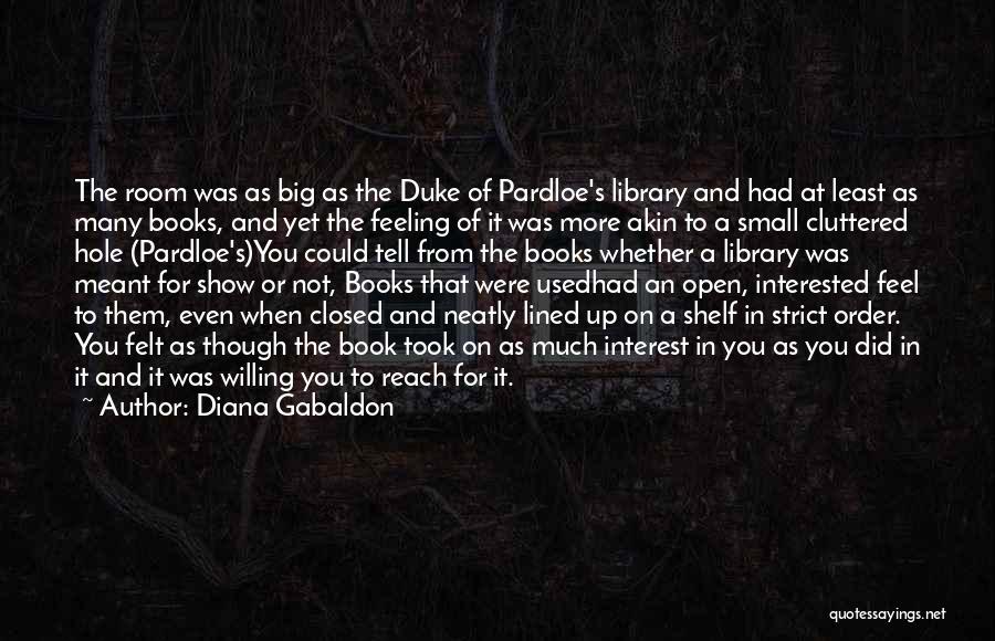 Diana Gabaldon Quotes: The Room Was As Big As The Duke Of Pardloe's Library And Had At Least As Many Books, And Yet