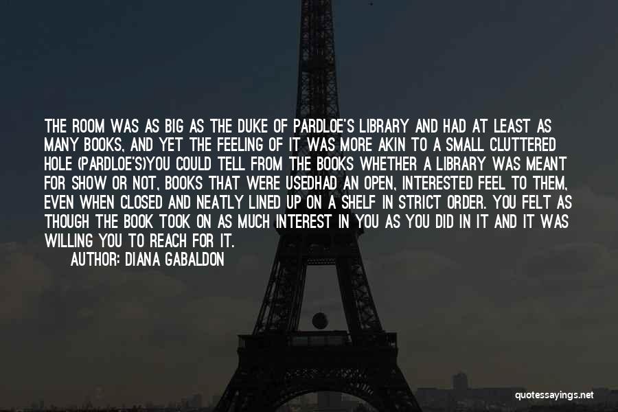 Diana Gabaldon Quotes: The Room Was As Big As The Duke Of Pardloe's Library And Had At Least As Many Books, And Yet