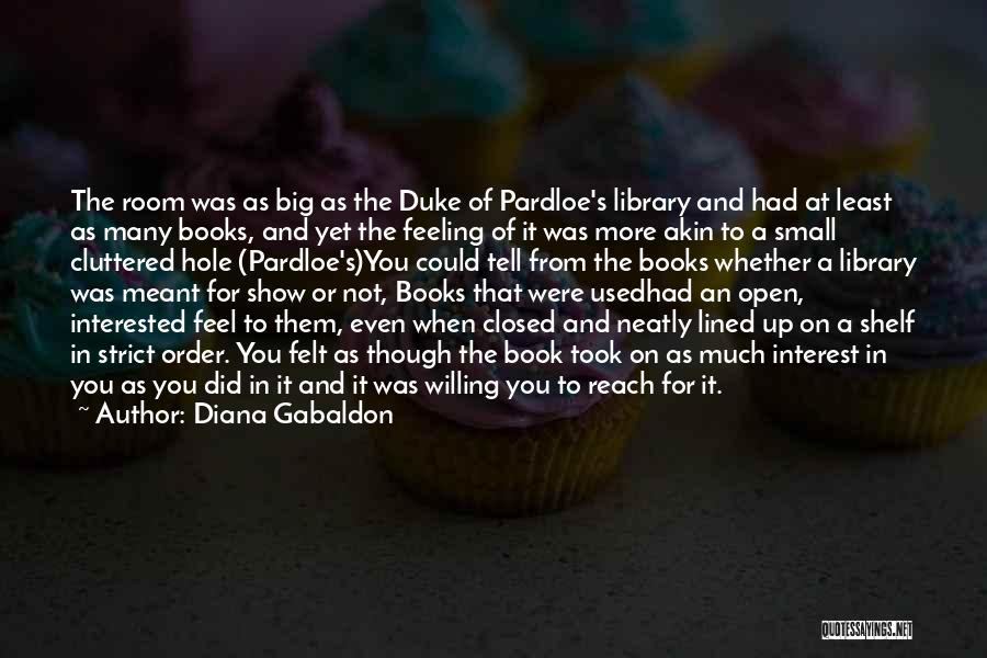 Diana Gabaldon Quotes: The Room Was As Big As The Duke Of Pardloe's Library And Had At Least As Many Books, And Yet