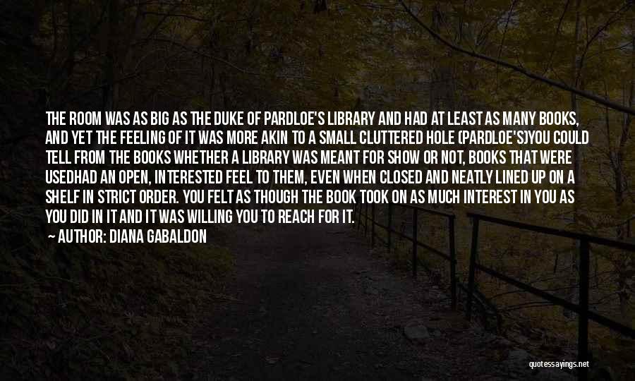Diana Gabaldon Quotes: The Room Was As Big As The Duke Of Pardloe's Library And Had At Least As Many Books, And Yet