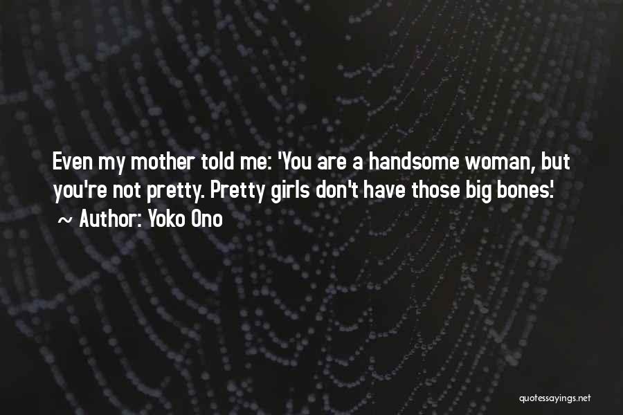 Yoko Ono Quotes: Even My Mother Told Me: 'you Are A Handsome Woman, But You're Not Pretty. Pretty Girls Don't Have Those Big