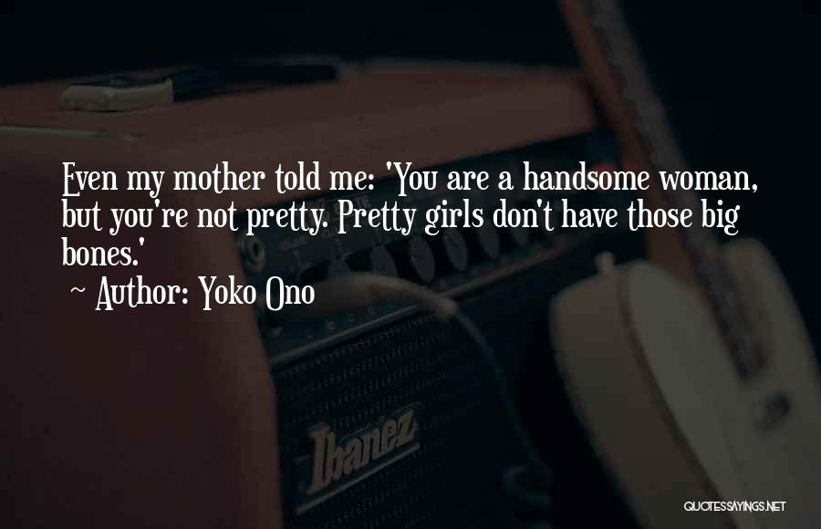 Yoko Ono Quotes: Even My Mother Told Me: 'you Are A Handsome Woman, But You're Not Pretty. Pretty Girls Don't Have Those Big