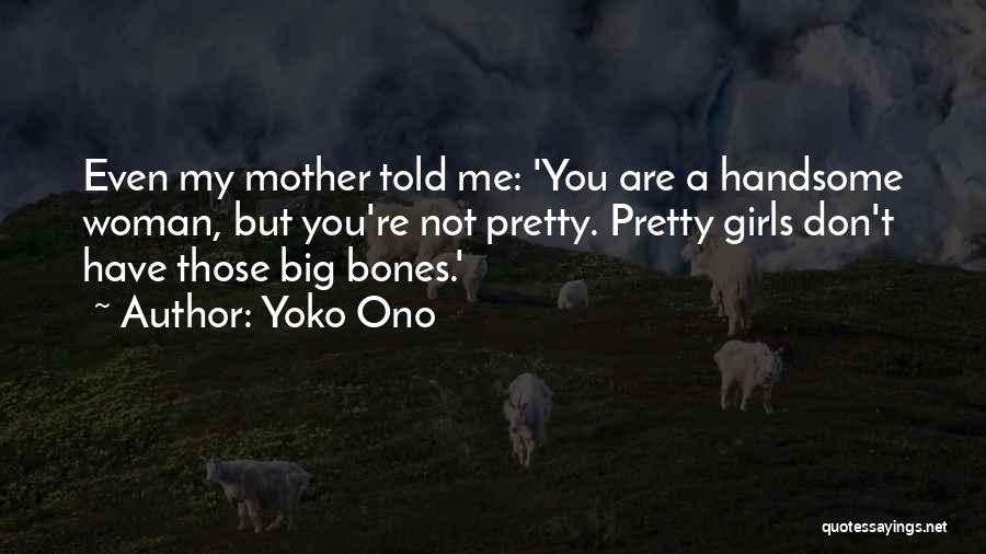 Yoko Ono Quotes: Even My Mother Told Me: 'you Are A Handsome Woman, But You're Not Pretty. Pretty Girls Don't Have Those Big