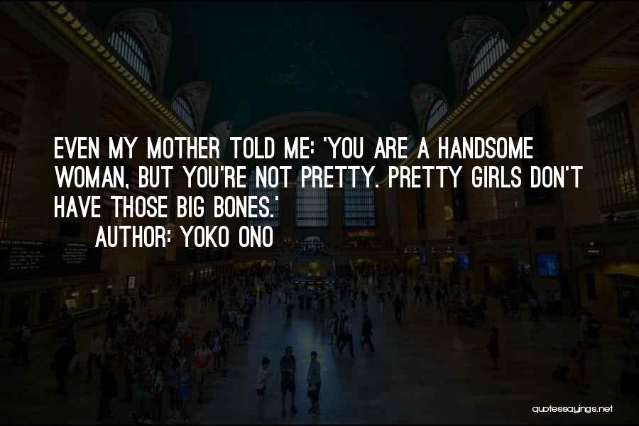 Yoko Ono Quotes: Even My Mother Told Me: 'you Are A Handsome Woman, But You're Not Pretty. Pretty Girls Don't Have Those Big