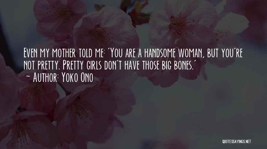 Yoko Ono Quotes: Even My Mother Told Me: 'you Are A Handsome Woman, But You're Not Pretty. Pretty Girls Don't Have Those Big