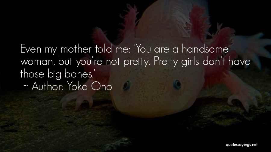 Yoko Ono Quotes: Even My Mother Told Me: 'you Are A Handsome Woman, But You're Not Pretty. Pretty Girls Don't Have Those Big