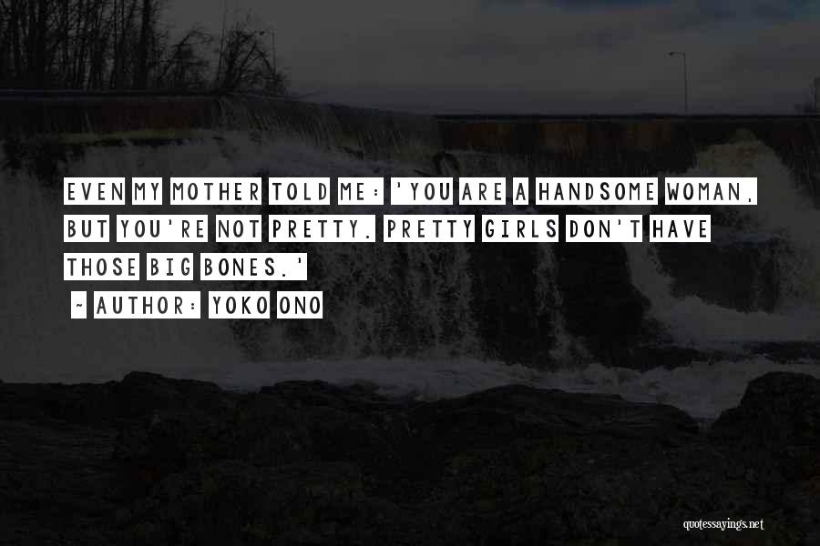 Yoko Ono Quotes: Even My Mother Told Me: 'you Are A Handsome Woman, But You're Not Pretty. Pretty Girls Don't Have Those Big