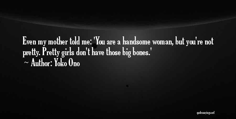 Yoko Ono Quotes: Even My Mother Told Me: 'you Are A Handsome Woman, But You're Not Pretty. Pretty Girls Don't Have Those Big
