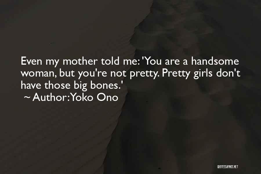Yoko Ono Quotes: Even My Mother Told Me: 'you Are A Handsome Woman, But You're Not Pretty. Pretty Girls Don't Have Those Big