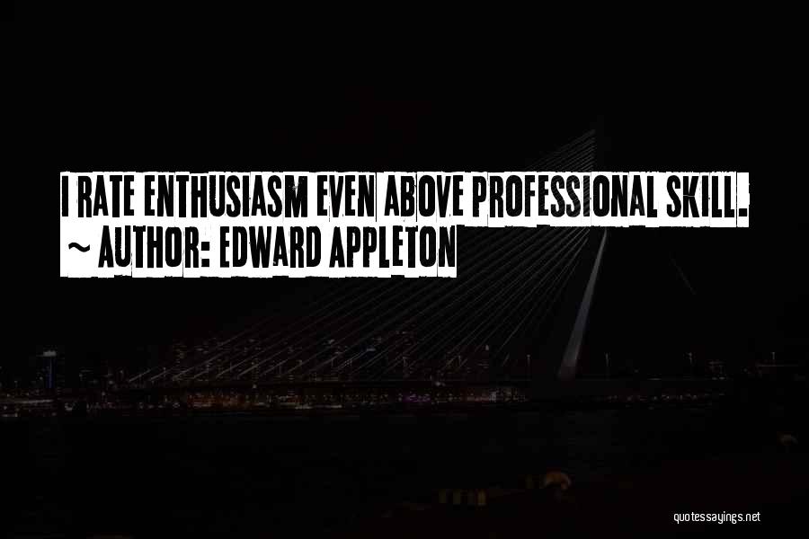 Edward Appleton Quotes: I Rate Enthusiasm Even Above Professional Skill.