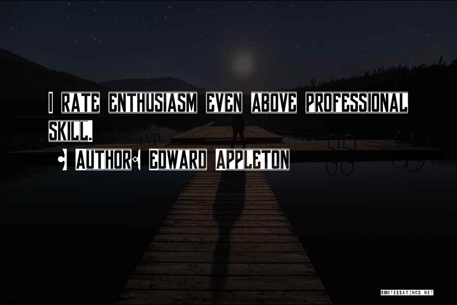 Edward Appleton Quotes: I Rate Enthusiasm Even Above Professional Skill.