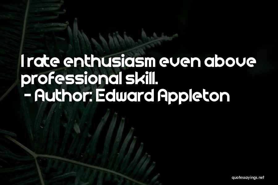 Edward Appleton Quotes: I Rate Enthusiasm Even Above Professional Skill.