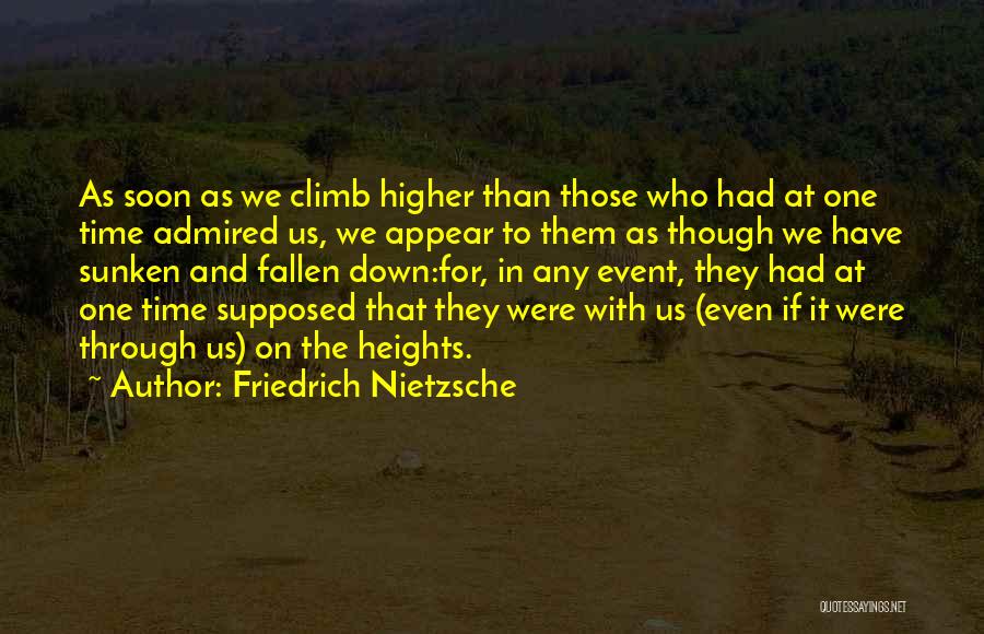 Friedrich Nietzsche Quotes: As Soon As We Climb Higher Than Those Who Had At One Time Admired Us, We Appear To Them As