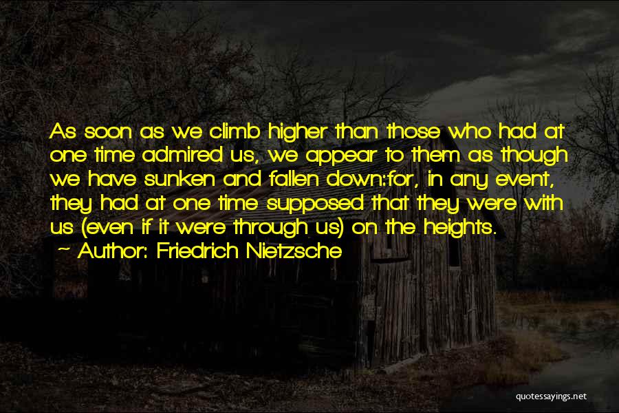 Friedrich Nietzsche Quotes: As Soon As We Climb Higher Than Those Who Had At One Time Admired Us, We Appear To Them As
