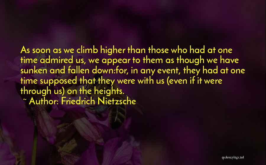 Friedrich Nietzsche Quotes: As Soon As We Climb Higher Than Those Who Had At One Time Admired Us, We Appear To Them As