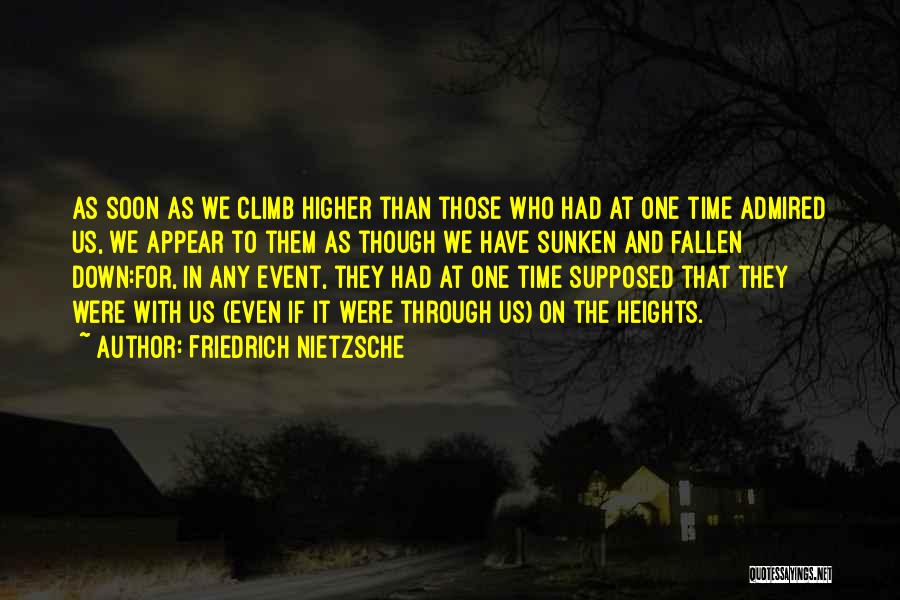 Friedrich Nietzsche Quotes: As Soon As We Climb Higher Than Those Who Had At One Time Admired Us, We Appear To Them As