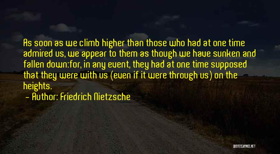 Friedrich Nietzsche Quotes: As Soon As We Climb Higher Than Those Who Had At One Time Admired Us, We Appear To Them As