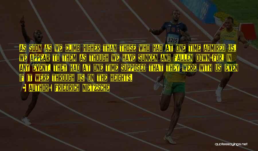 Friedrich Nietzsche Quotes: As Soon As We Climb Higher Than Those Who Had At One Time Admired Us, We Appear To Them As