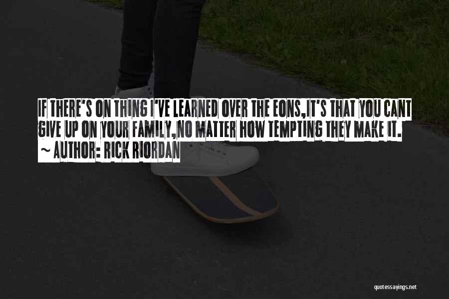 Rick Riordan Quotes: If There's On Thing I've Learned Over The Eons,it's That You Cant Give Up On Your Family,no Matter How Tempting