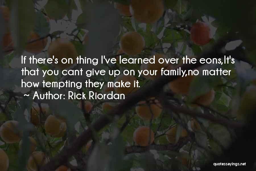 Rick Riordan Quotes: If There's On Thing I've Learned Over The Eons,it's That You Cant Give Up On Your Family,no Matter How Tempting