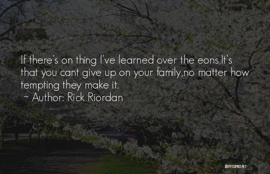 Rick Riordan Quotes: If There's On Thing I've Learned Over The Eons,it's That You Cant Give Up On Your Family,no Matter How Tempting