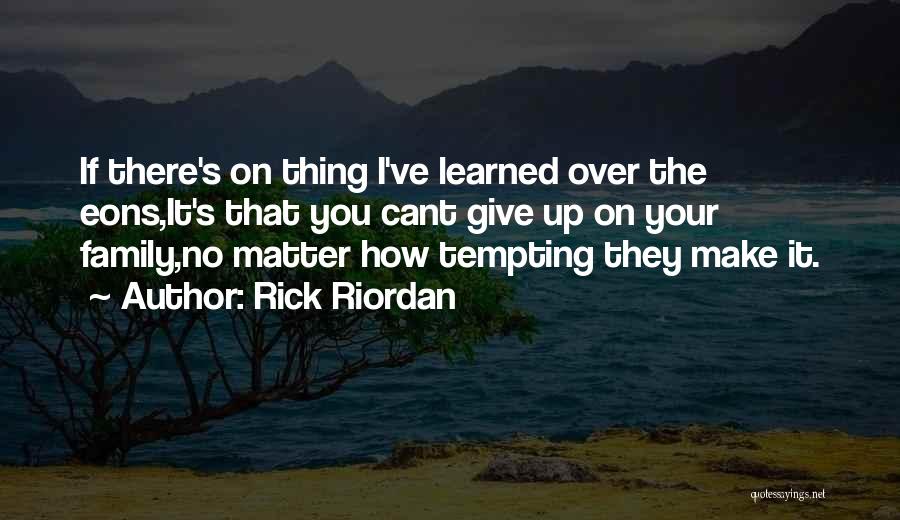 Rick Riordan Quotes: If There's On Thing I've Learned Over The Eons,it's That You Cant Give Up On Your Family,no Matter How Tempting