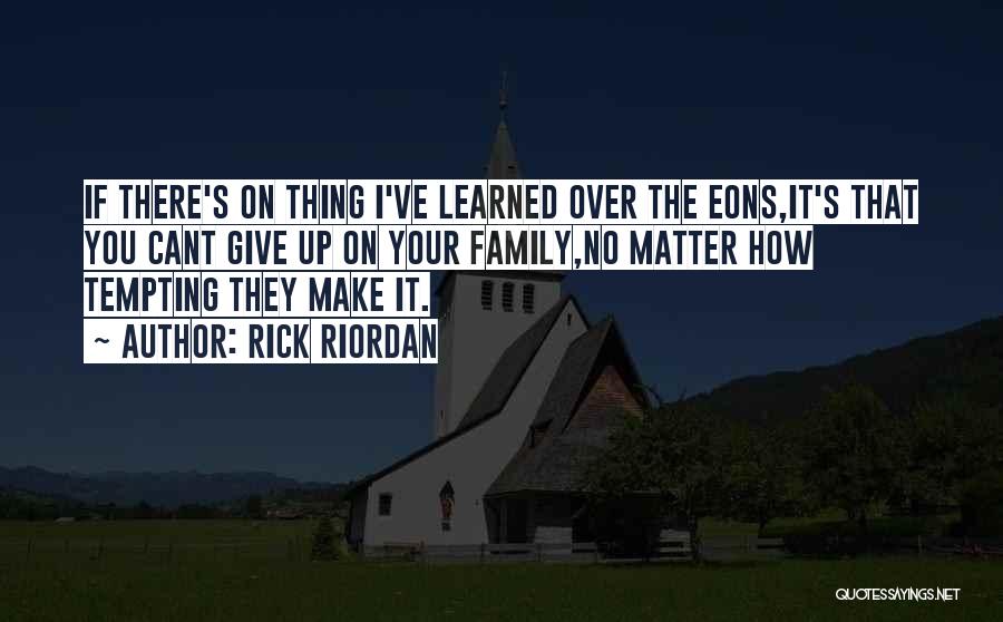 Rick Riordan Quotes: If There's On Thing I've Learned Over The Eons,it's That You Cant Give Up On Your Family,no Matter How Tempting