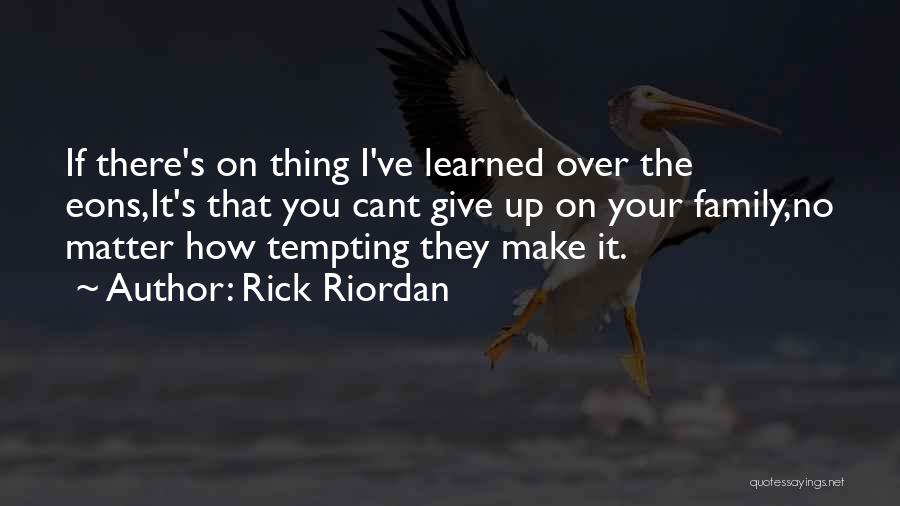 Rick Riordan Quotes: If There's On Thing I've Learned Over The Eons,it's That You Cant Give Up On Your Family,no Matter How Tempting