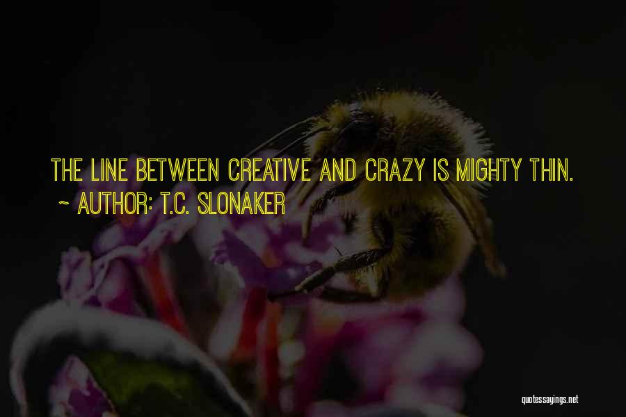 T.C. Slonaker Quotes: The Line Between Creative And Crazy Is Mighty Thin.