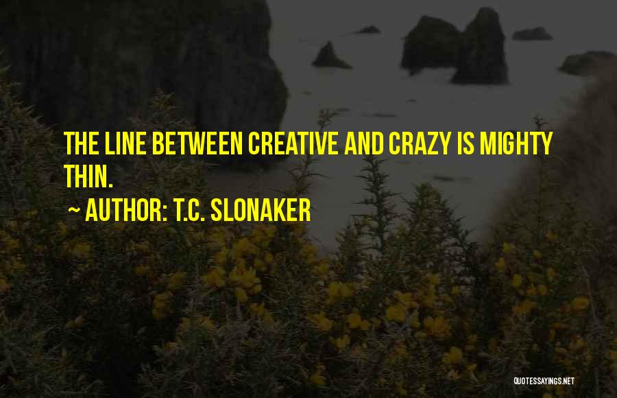 T.C. Slonaker Quotes: The Line Between Creative And Crazy Is Mighty Thin.