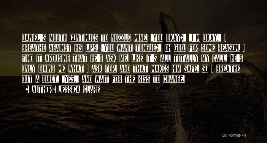Jessica Clare Quotes: Daniel's Mouth Continues To Nuzzle Mine. You Okay? I'm Okay, I Breathe Against His Lips. You Want Tongue? Oh God.