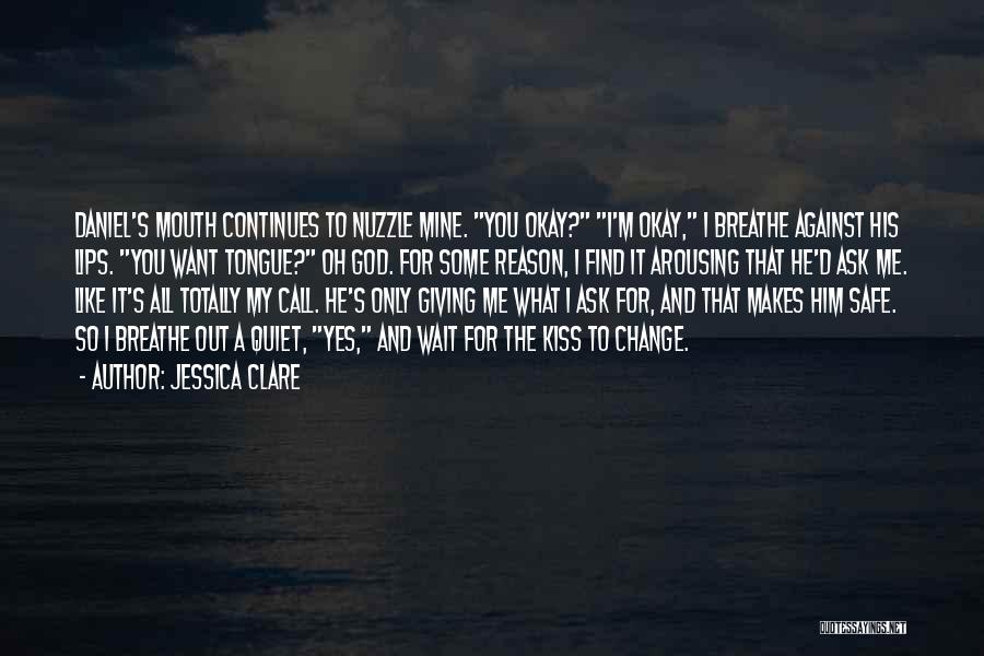 Jessica Clare Quotes: Daniel's Mouth Continues To Nuzzle Mine. You Okay? I'm Okay, I Breathe Against His Lips. You Want Tongue? Oh God.