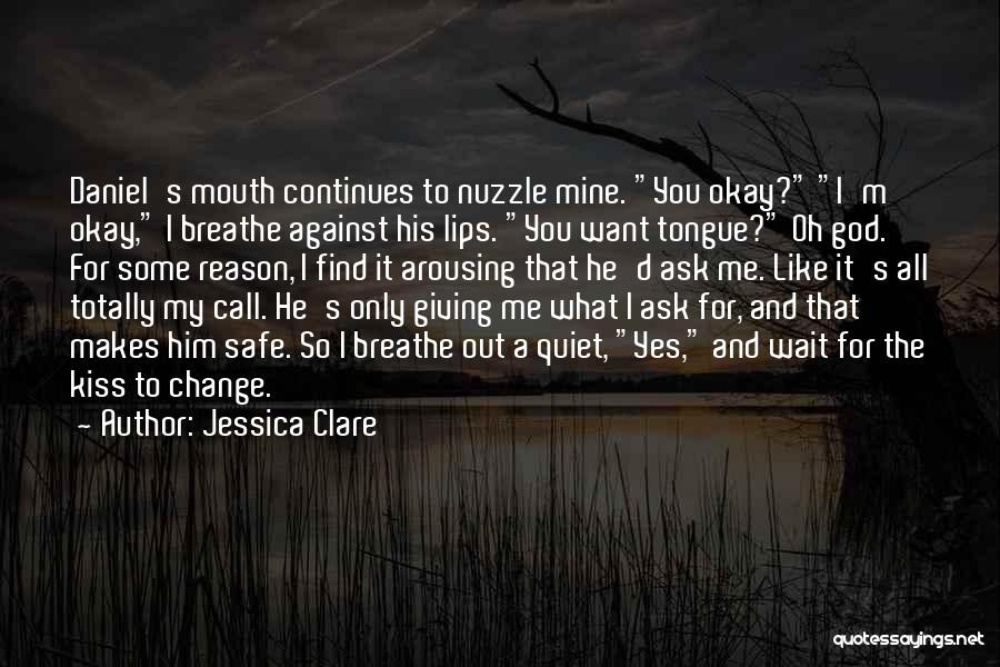 Jessica Clare Quotes: Daniel's Mouth Continues To Nuzzle Mine. You Okay? I'm Okay, I Breathe Against His Lips. You Want Tongue? Oh God.