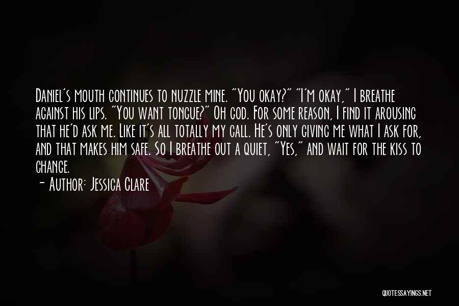 Jessica Clare Quotes: Daniel's Mouth Continues To Nuzzle Mine. You Okay? I'm Okay, I Breathe Against His Lips. You Want Tongue? Oh God.