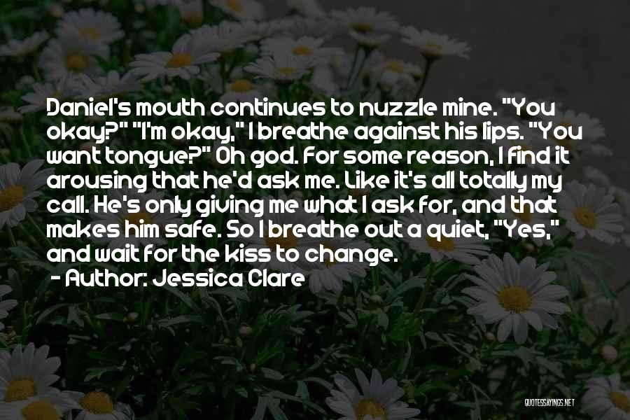 Jessica Clare Quotes: Daniel's Mouth Continues To Nuzzle Mine. You Okay? I'm Okay, I Breathe Against His Lips. You Want Tongue? Oh God.