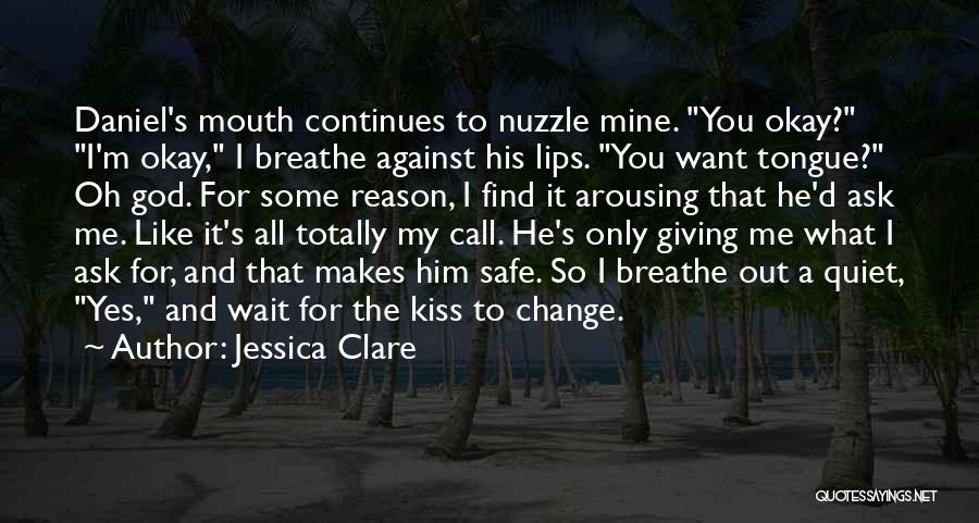 Jessica Clare Quotes: Daniel's Mouth Continues To Nuzzle Mine. You Okay? I'm Okay, I Breathe Against His Lips. You Want Tongue? Oh God.