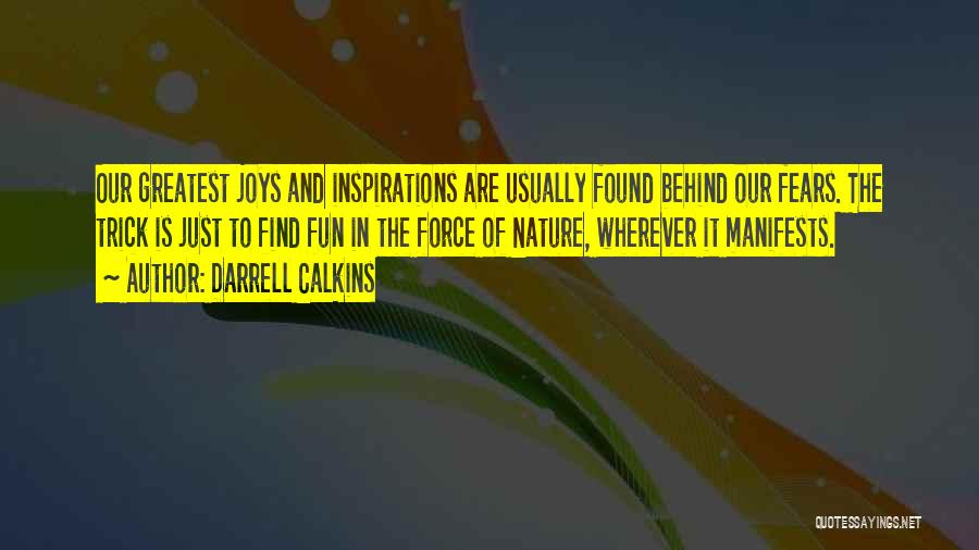 Darrell Calkins Quotes: Our Greatest Joys And Inspirations Are Usually Found Behind Our Fears. The Trick Is Just To Find Fun In The