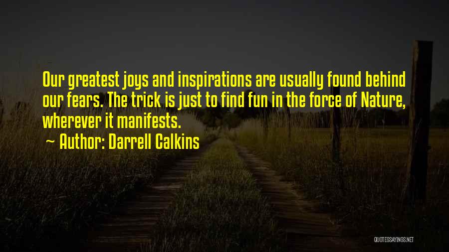 Darrell Calkins Quotes: Our Greatest Joys And Inspirations Are Usually Found Behind Our Fears. The Trick Is Just To Find Fun In The